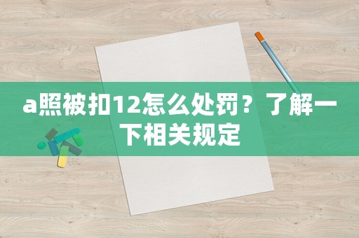 a照被扣12怎么處罰？了解一下相關(guān)規(guī)定