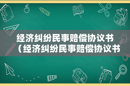 經(jīng)濟糾紛民事賠償協(xié)議書（經(jīng)濟糾紛民事賠償協(xié)議書范本）