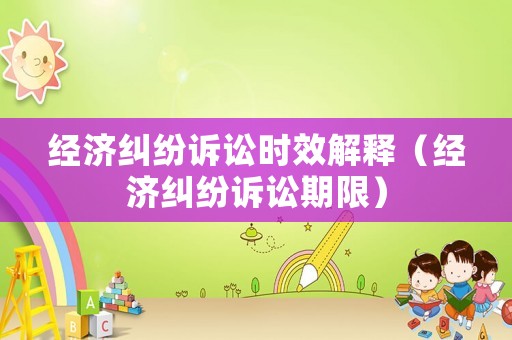 經濟糾紛訴訟時效解釋（經濟糾紛訴訟期限）