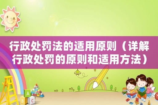 行政處罰法的適用原則（詳解行政處罰的原則和適用方法）