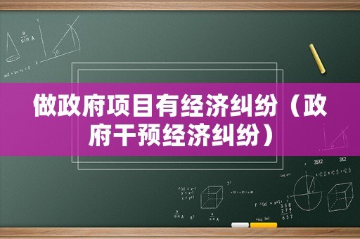 做政府項(xiàng)目有經(jīng)濟(jì)糾紛（政府干預(yù)經(jīng)濟(jì)糾紛）