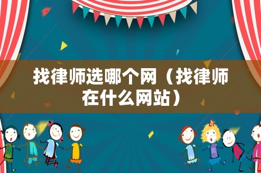 找律師選哪個網（找律師在什么網站）