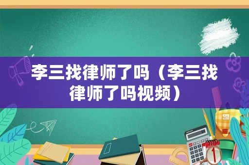李三找律師了嗎（李三找律師了嗎視頻）