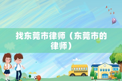 找東莞市律師（東莞市的律師）
