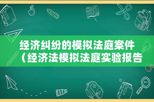 經濟糾紛的模擬法庭案件（經濟法模擬法庭實驗報告）