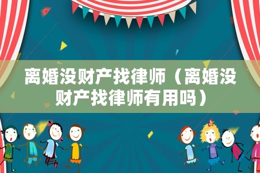 離婚沒財產(chǎn)找律師（離婚沒財產(chǎn)找律師有用嗎）