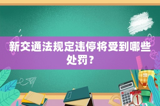 新交通法規(guī)定違停將受到哪些處罰？