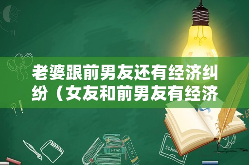 老婆跟前男友還有經(jīng)濟(jì)糾紛（女友和前男友有經(jīng)濟(jì)糾紛）