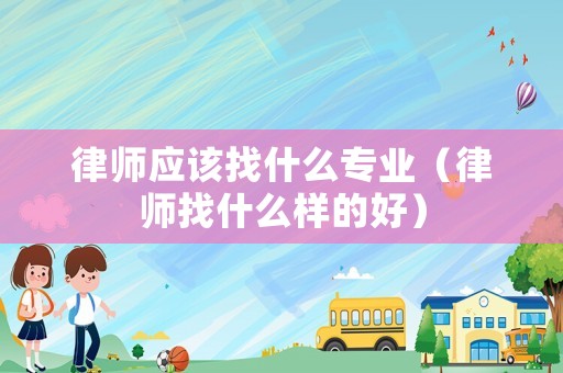 律師應(yīng)該找什么專業(yè)（律師找什么樣的好）