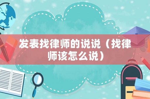 發表找律師的說說（找律師該怎么說）
