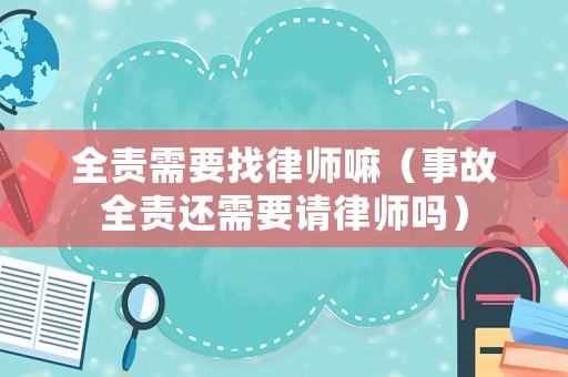 全責需要找律師嘛（事故全責還需要請律師嗎）