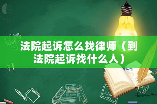 法院起訴怎么找律師（到法院起訴找什么人）
