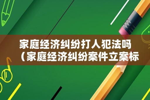 家庭經濟糾紛打人犯法嗎（家庭經濟糾紛案件立案標準）