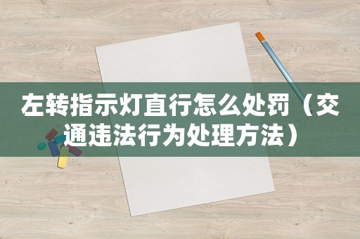 左轉指示燈直行怎么處罰（交通違法行為處理方法）