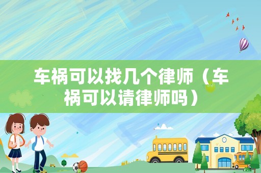 車禍可以找?guī)讉€律師（車禍可以請律師嗎）
