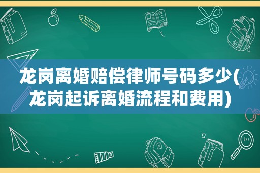 龍崗離婚賠償律師號碼多少(龍崗起訴離婚流程和費用)