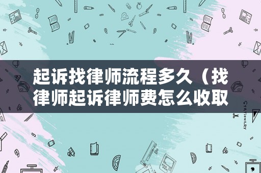 起訴找律師流程多久（找律師起訴律師費(fèi)怎么收取）