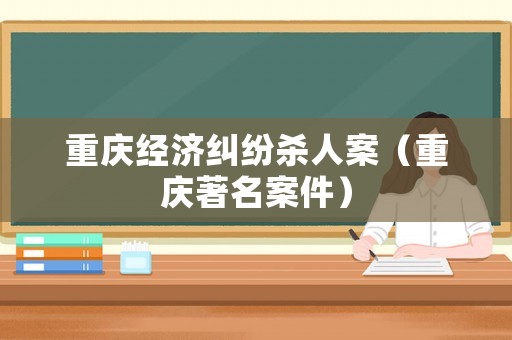 重慶經濟糾紛殺人案（重慶著名案件）