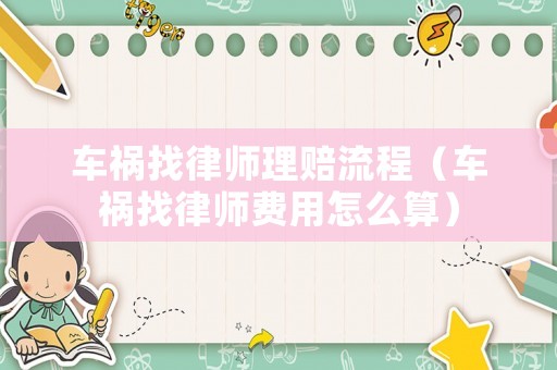 車禍找律師理賠流程（車禍找律師費用怎么算）