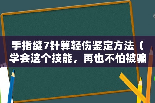 手指縫7針算輕傷鑒定方法（學會這個技能，再也不怕被騙了）