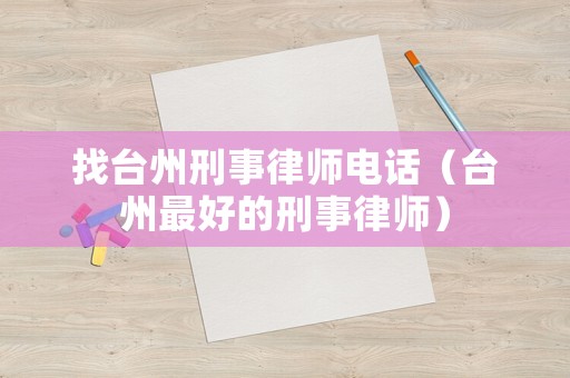 找臺州刑事律師電話（臺州最好的刑事律師）