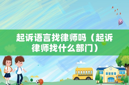 起訴語言找律師嗎（起訴律師找什么部門）