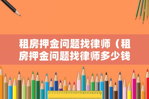 租房押金問題找律師（租房押金問題找律師多少錢）