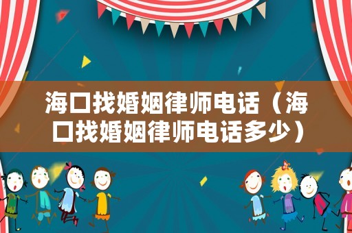 海口找婚姻律師電話（?？谡一橐雎蓭熾娫挾嗌伲? title=