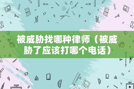 被威脅找哪種律師（被威脅了應該打哪個電話）