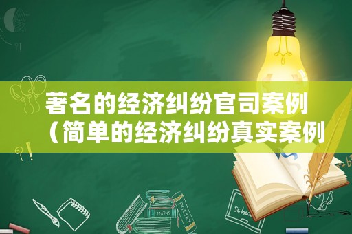 著名的經濟糾紛官司案例（簡單的經濟糾紛真實案例）