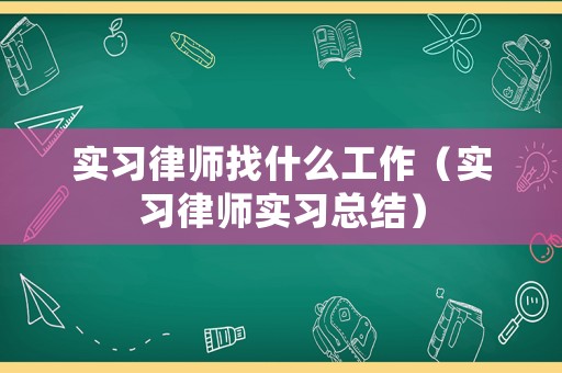實習律師找什么工作（實習律師實習總結）