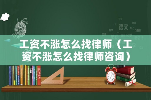 工資不漲怎么找律師（工資不漲怎么找律師咨詢）