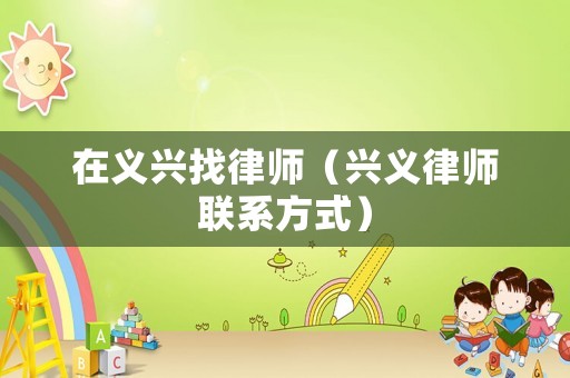 在義興找律師（興義律師聯系方式）
