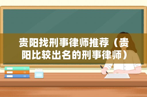 貴陽找刑事律師推薦（貴陽比較出名的刑事律師）