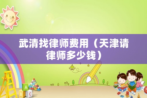 武清找律師費用（天津請律師多少錢）