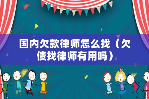 國內欠款律師怎么找（欠債找律師有用嗎）