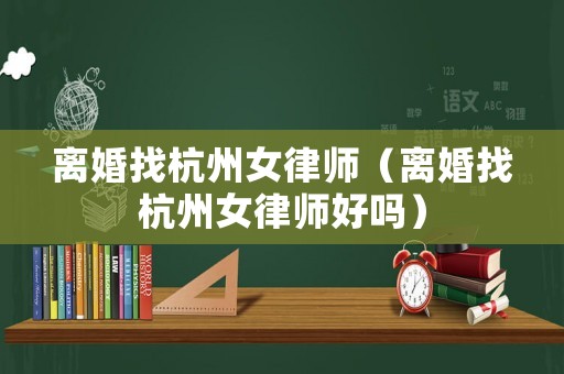 離婚找杭州女律師（離婚找杭州女律師好嗎）