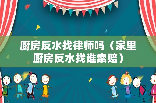 廚房反水找律師嗎（家里廚房反水找誰索賠）