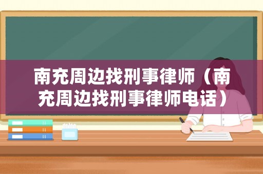 南充周邊找刑事律師（南充周邊找刑事律師電話）