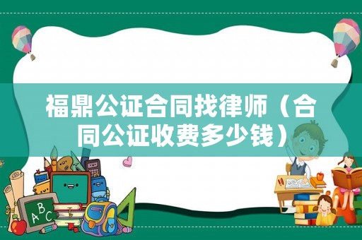 福鼎公證合同找律師（合同公證收費多少錢）