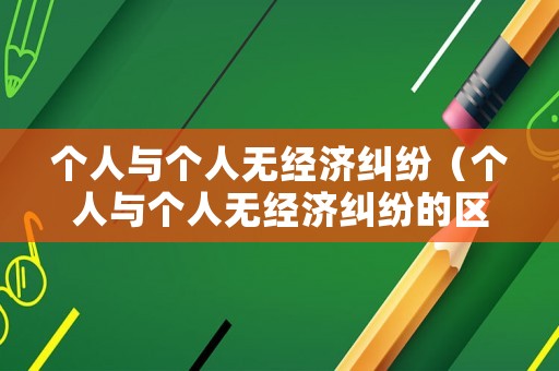 個人與個人無經濟糾紛（個人與個人無經濟糾紛的區別）