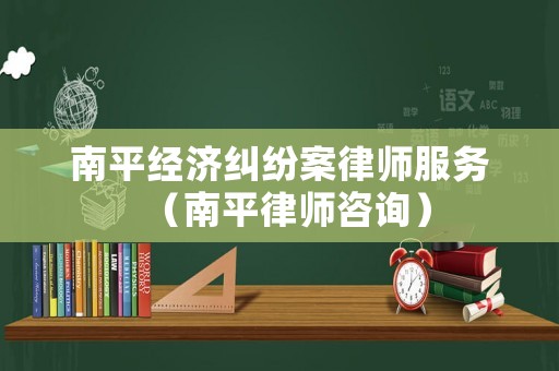 南平經濟糾紛案律師服務（南平律師咨詢）