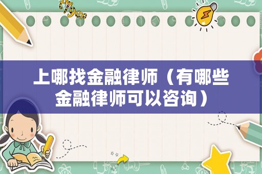 上哪找金融律師（有哪些金融律師可以咨詢）