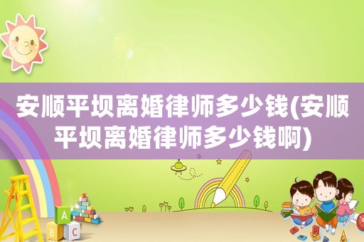 安順平壩離婚律師多少錢(安順平壩離婚律師多少錢啊)