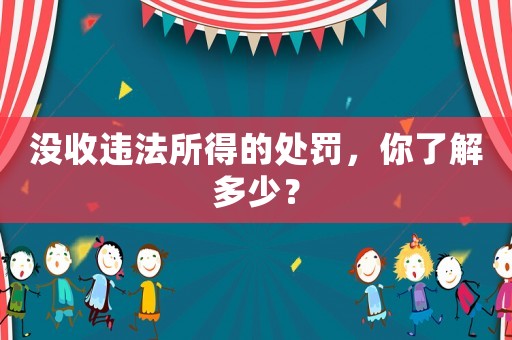 沒收違法所得的處罰，你了解多少？
