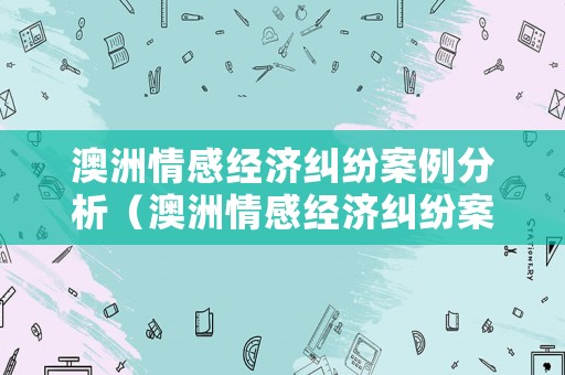 澳洲情感經(jīng)濟(jì)糾紛案例分析（澳洲情感經(jīng)濟(jì)糾紛案例分析題）
