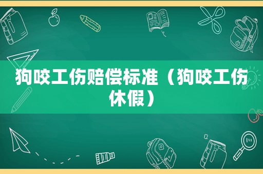 狗咬工傷賠償標準（狗咬工傷休假）