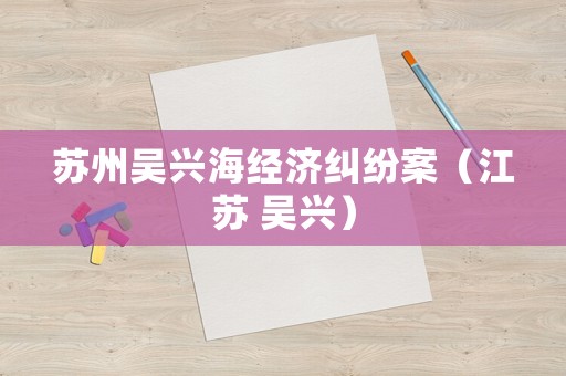 蘇州吳興海經濟糾紛案（江蘇 吳興）