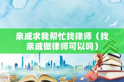 親戚求我幫忙找律師（找親戚做律師可以嗎）