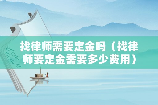 找律師需要定金嗎（找律師要定金需要多少費用）